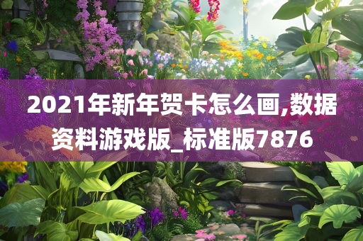 2021年新年贺卡怎么画,数据资料游戏版_标准版7876