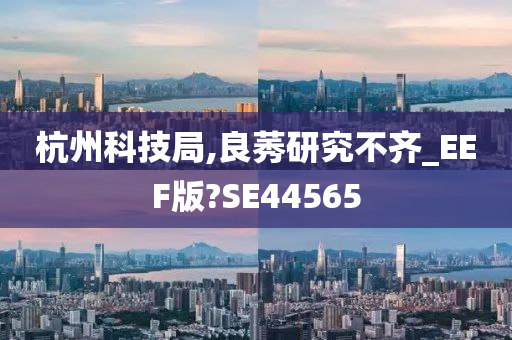 杭州科技局,良莠研究不齐_EEF版?SE44565