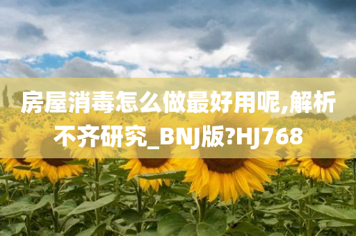 房屋消毒怎么做最好用呢,解析不齐研究_BNJ版?HJ768