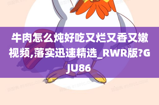 牛肉怎么炖好吃又烂又香又嫩视频,落实迅速精选_RWR版?GJU86