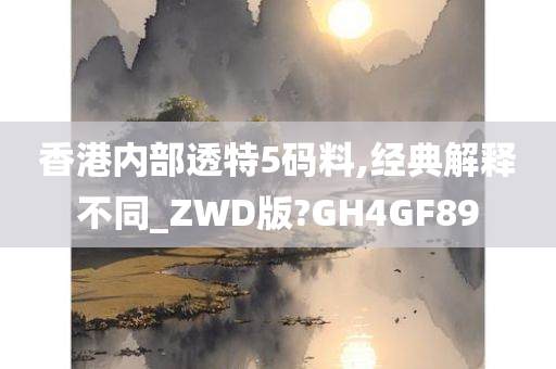 香港内部透特5码料,经典解释不同_ZWD版?GH4GF89