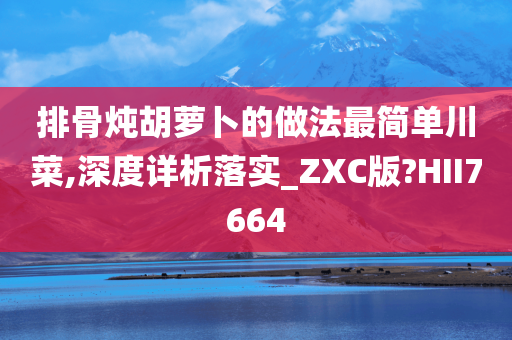 排骨炖胡萝卜的做法最简单川菜,深度详析落实_ZXC版?HII7664