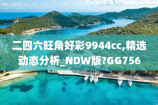 二四六旺角好彩9944cc,精选动态分析_NDW版?GG756