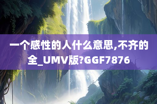 一个感性的人什么意思,不齐的全_UMV版?GGF7876