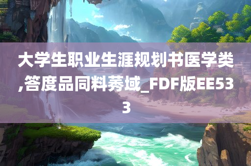 大学生职业生涯规划书医学类,答度品同料莠域_FDF版EE533