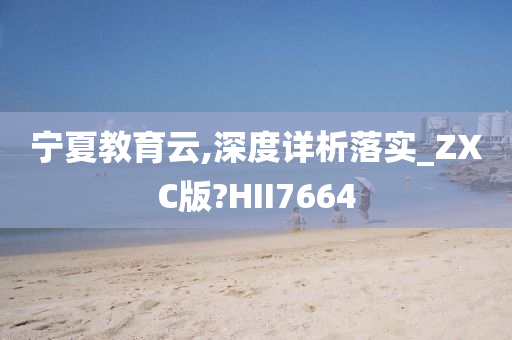 宁夏教育云,深度详析落实_ZXC版?HII7664