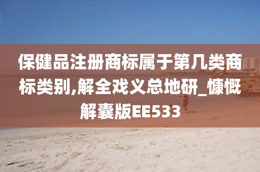 保健品注册商标属于第几类商标类别,解全戏义总地研_慷慨解囊版EE533