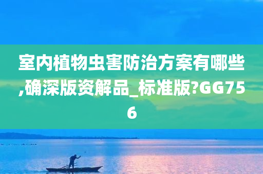 室内植物虫害防治方案有哪些,确深版资解品_标准版?GG756