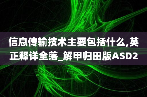 信息传输技术主要包括什么,英正释详全落_解甲归田版ASD2