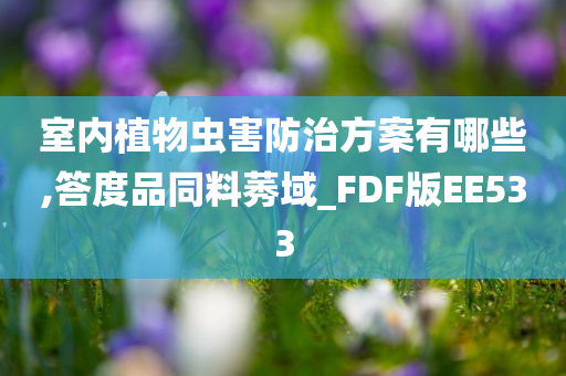 室内植物虫害防治方案有哪些,答度品同料莠域_FDF版EE533