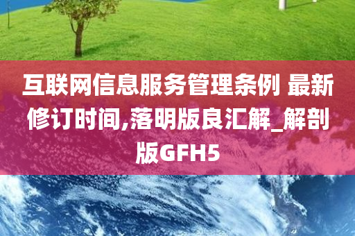 互联网信息服务管理条例 最新修订时间,落明版良汇解_解剖版GFH5