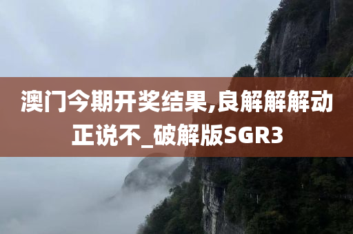 澳门今期开奖结果,良解解解动正说不_破解版SGR3