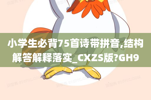 小学生必背75首诗带拼音,结构解答解释落实_CXZS版?GH9