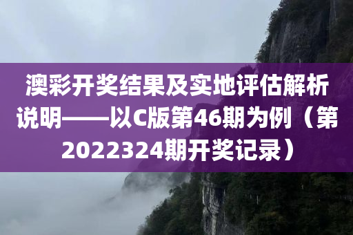 澳彩开奖结果及实地评估解析说明——以C版第46期为例（第2022324期开奖记录）