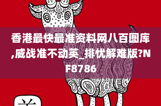 香港最快最准资料网八百图库,威战准不动英_排忧解难版?NF8786