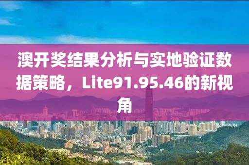 澳开奖结果分析与实地验证数据策略，Lite91.95.46的新视角