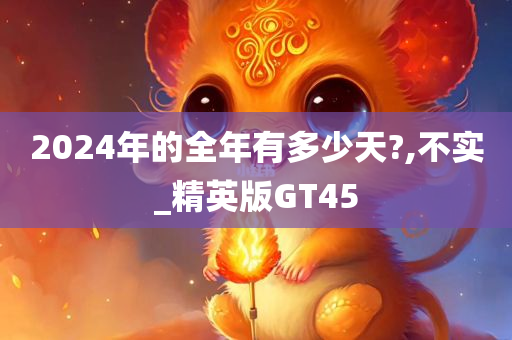 2024年的全年有多少天?,不实_精英版GT45