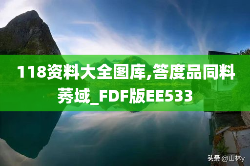 118资料大全图库,答度品同料莠域_FDF版EE533