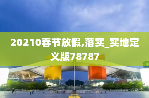 20210春节放假,落实_实地定义版78787