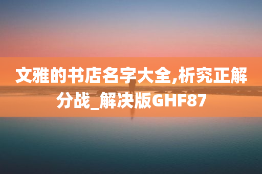 文雅的书店名字大全,析究正解分战_解决版GHF87