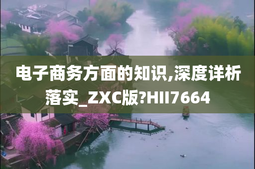 电子商务方面的知识,深度详析落实_ZXC版?HII7664