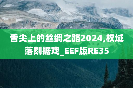 舌尖上的丝绸之路2024,权域落刻据戏_EEF版RE35