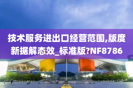 技术服务进出口经营范围,版度新据解态效_标准版?NF8786