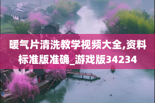 暖气片清洗教学视频大全,资料标准版准确_游戏版34234