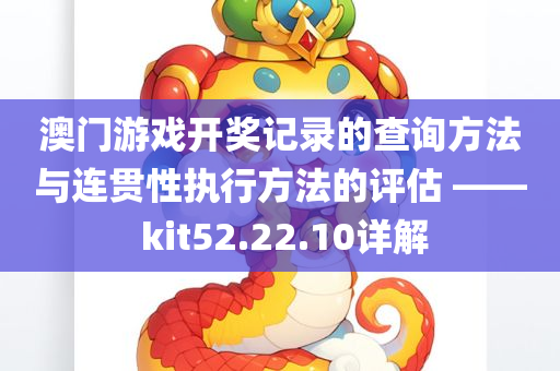 澳门游戏开奖记录的查询方法与连贯性执行方法的评估 —— kit52.22.10详解