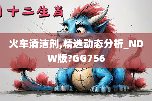 火车清洁剂,精选动态分析_NDW版?GG756