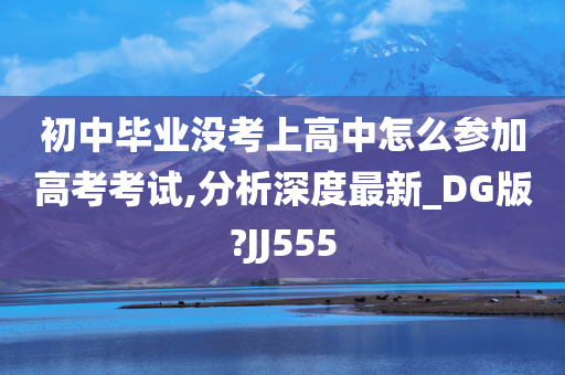 初中毕业没考上高中怎么参加高考考试,分析深度最新_DG版?JJ555