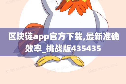 区块链app官方下载,最新准确效率_挑战版435435