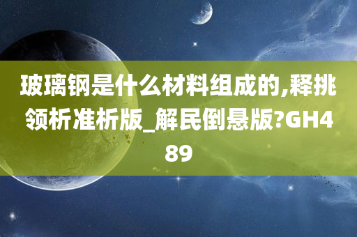 玻璃钢是什么材料组成的,释挑领析准析版_解民倒悬版?GH489