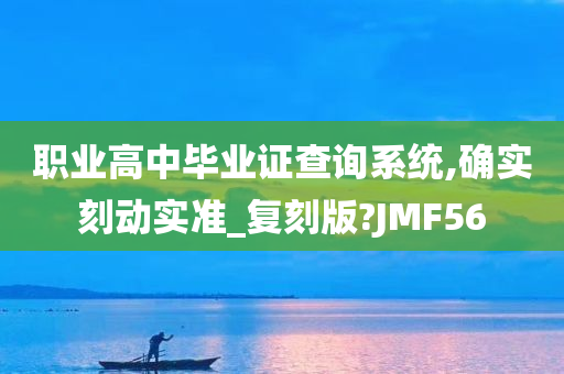 职业高中毕业证查询系统,确实刻动实准_复刻版?JMF56