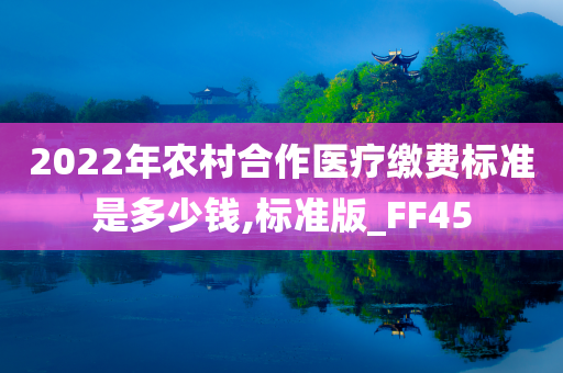 2022年农村合作医疗缴费标准是多少钱,标准版_FF45