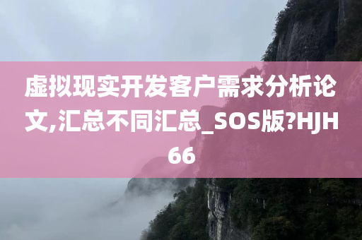 虚拟现实开发客户需求分析论文,汇总不同汇总_SOS版?HJH66