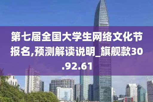 第七届全国大学生网络文化节报名,预测解读说明_旗舰款30.92.61