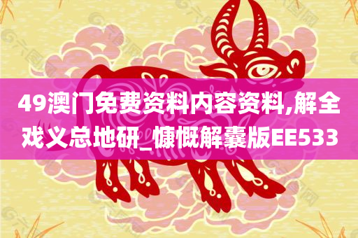 49澳门免费资料内容资料,解全戏义总地研_慷慨解囊版EE533