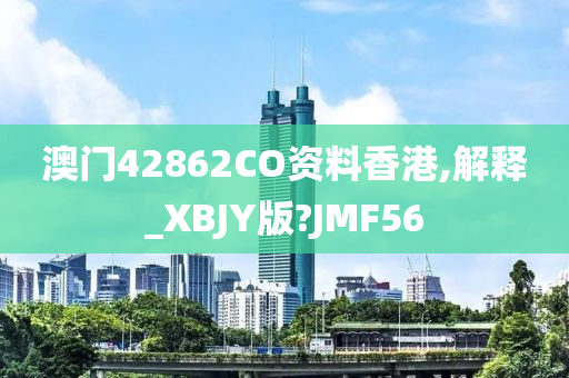 澳门42862CO资料香港,解释_XBJY版?JMF56