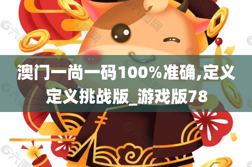 澳门一尚一码100%准确,定义定义挑战版_游戏版78