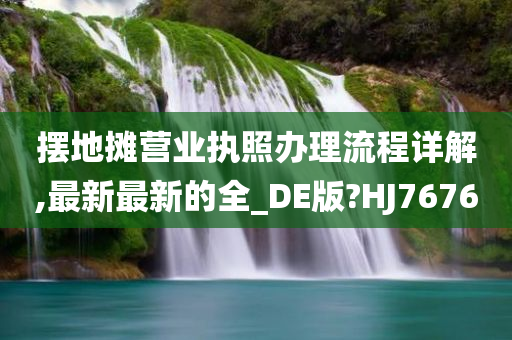 摆地摊营业执照办理流程详解,最新最新的全_DE版?HJ7676