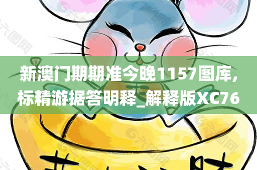 新澳门期期准今晚1157图库,标精游据答明释_解释版XC76