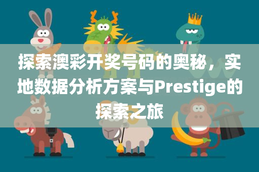 探索澳彩开奖号码的奥秘，实地数据分析方案与Prestige的探索之旅