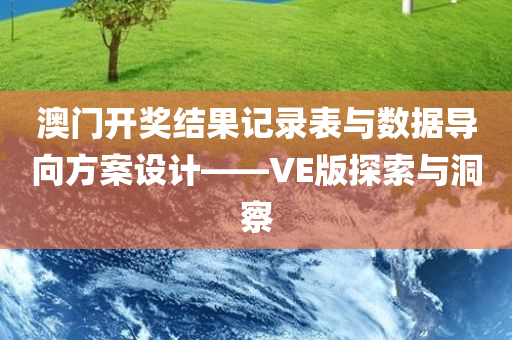 澳门开奖结果记录表与数据导向方案设计——VE版探索与洞察