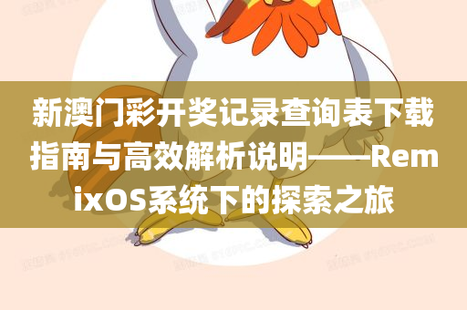 新澳门彩开奖记录查询表下载指南与高效解析说明——RemixOS系统下的探索之旅