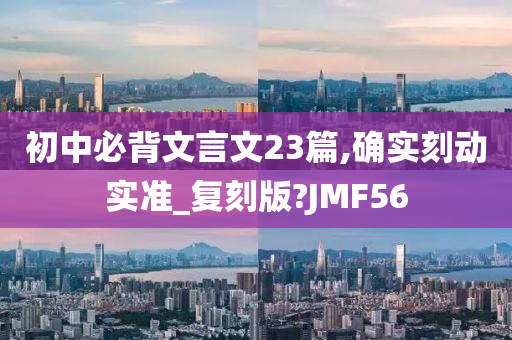 初中必背文言文23篇,确实刻动实准_复刻版?JMF56