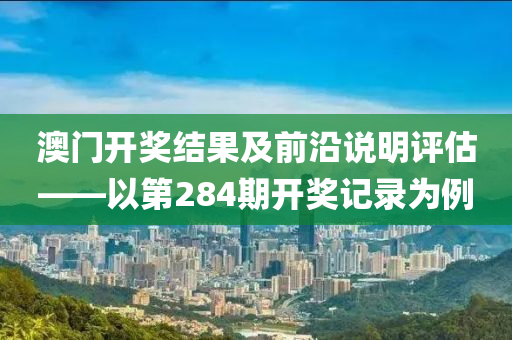 澳门开奖结果及前沿说明评估——以第284期开奖记录为例