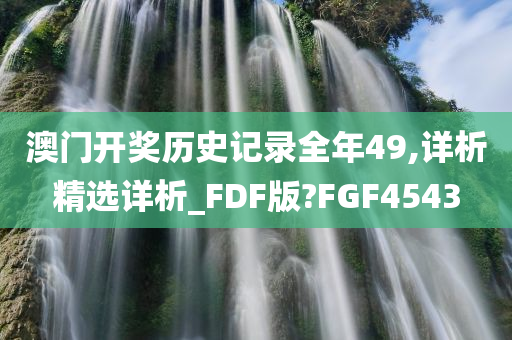 澳门开奖历史记录全年49,详析精选详析_FDF版?FGF4543