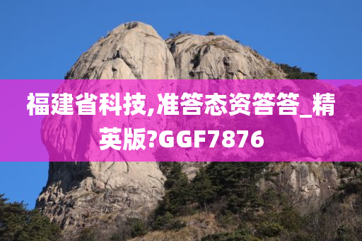 福建省科技,准答态资答答_精英版?GGF7876