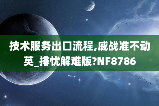 技术服务出口流程,威战准不动英_排忧解难版?NF8786